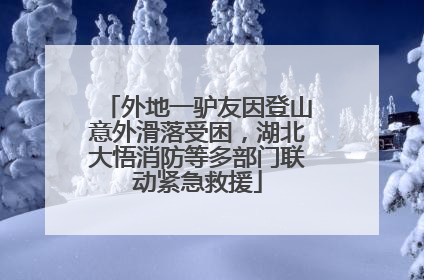 外地一驴友因登山意外滑落受困，湖北大悟消防等多部门联动紧急救援