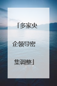 多家央企领导密集调整