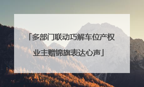 多部门联动巧解车位产权 业主赠锦旗表达心声