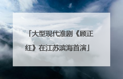 大型现代淮剧《顾正红》在江苏滨海首演