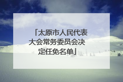 太原市人民代表大会常务委员会决定任免名单