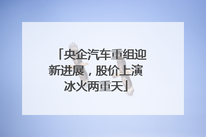 央企汽车重组迎新进展，股价上演冰火两重天