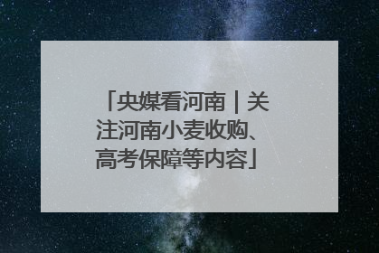 央媒看河南｜关注河南小麦收购、高考保障等内容