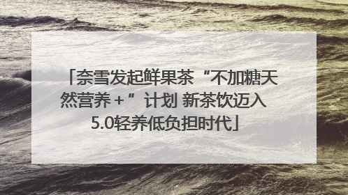 奈雪发起鲜果茶“不加糖天然营养＋”计划 新茶饮迈入5.0轻养低负担时代