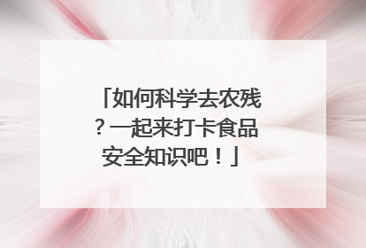 如何科学去农残？一起来打卡食品安全知识吧！