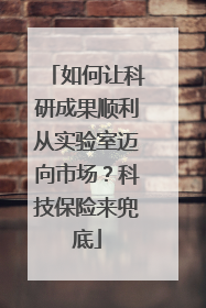 如何让科研成果顺利从实验室迈向市场？科技保险来兜底