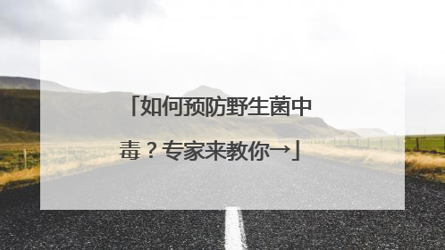 如何预防野生菌中毒？专家来教你→
