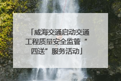 威海交通启动交通工程质量安全监管“四送”服务活动