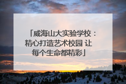 威海山大实验学校：精心打造艺术校园 让每个生命都精彩