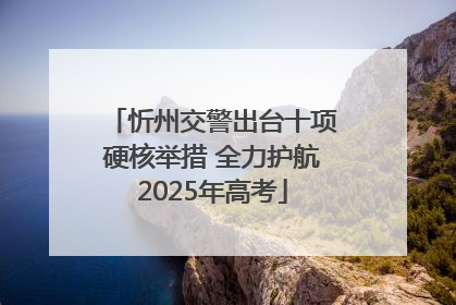 忻州交警出台十项硬核举措 全力护航2025年高考