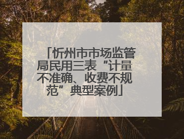 忻州市市场监管局民用三表“计量不准确、收费不规范”典型案例