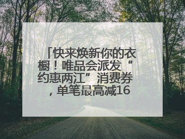 快来焕新你的衣橱！唯品会派发“约惠两江”消费券，单笔最高减160元！