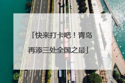 快来打卡吧！青岛再添三处全国之最