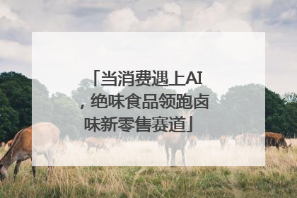当消费遇上AI，绝味食品领跑卤味新零售赛道