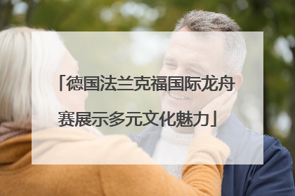 德国法兰克福国际龙舟赛展示多元文化魅力