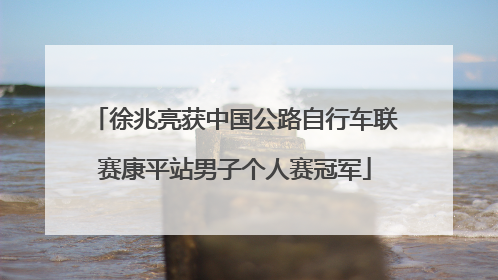 徐兆亮获中国公路自行车联赛康平站男子个人赛冠军