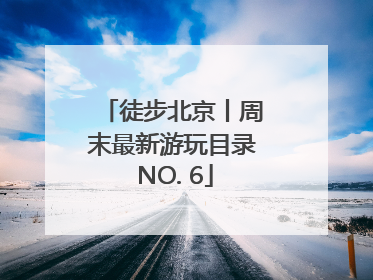 徒步北京丨周末最新游玩目录 NO. 6