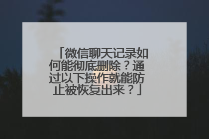 微信聊天记录如何能彻底删除？通过以下操作就能防止被恢复出来？