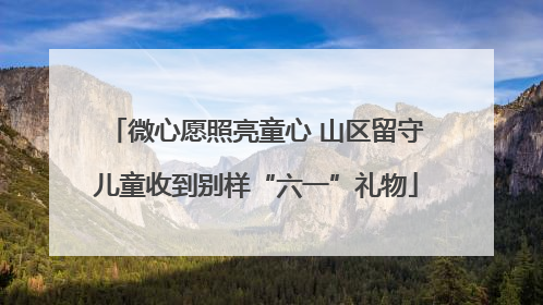 微心愿照亮童心 山区留守儿童收到别样“六一”礼物