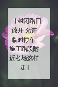 封闭路口放开 允许临时停车 施工路段附近考场这样走