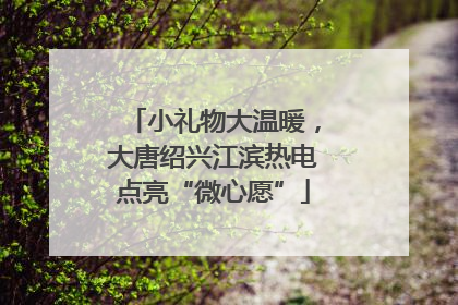 小礼物大温暖，大唐绍兴江滨热电点亮“微心愿”