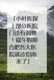 小叶医探｜部分医院门诊有调整！端午假期合肥各大医院就诊指南来了