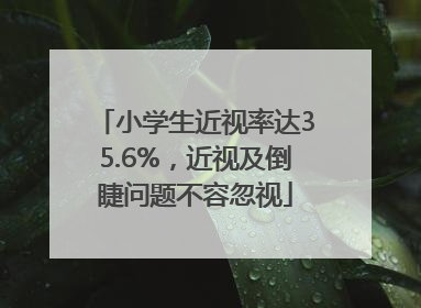 小学生近视率达35.6%，近视及倒睫问题不容忽视