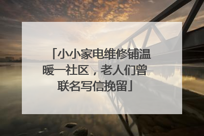 小小家电维修铺温暖一社区，老人们曾联名写信挽留
