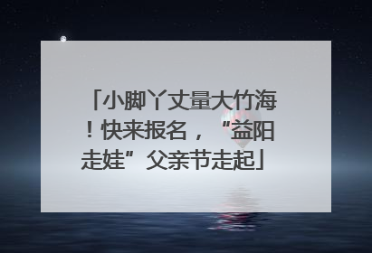 小脚丫丈量大竹海！快来报名，“益阳走娃”父亲节走起