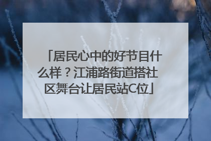 居民心中的好节目什么样？江浦路街道搭社区舞台让居民站C位