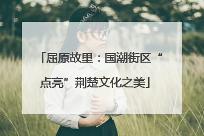 屈原故里：国潮街区“点亮”荆楚文化之美