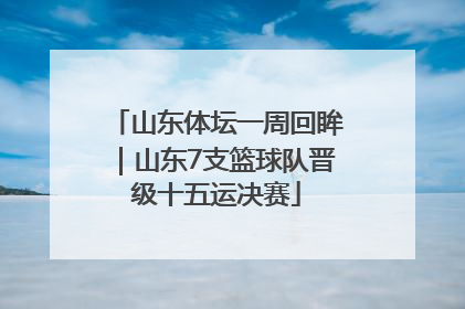 山东体坛一周回眸｜山东7支篮球队晋级十五运决赛