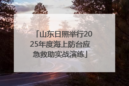 山东日照举行2025年度海上防台应急救助实战演练