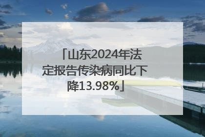 山东2024年法定报告传染病同比下降13.98%