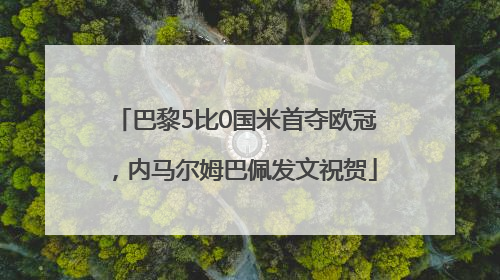 巴黎5比0国米首夺欧冠，内马尔姆巴佩发文祝贺
