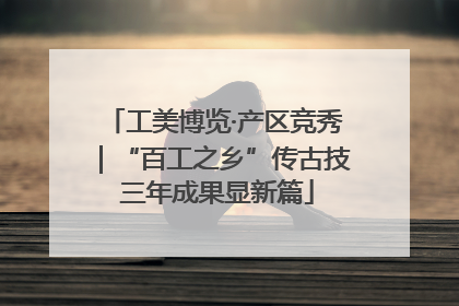 工美博览·产区竞秀｜“百工之乡”传古技 三年成果显新篇