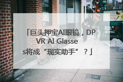 巨头押宝AI眼镜，DPVR AI Glasses将成“现实助手”？