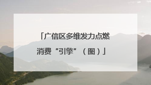 广信区多维发力点燃消费“引擎”（图）
