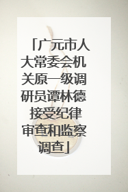 广元市人大常委会机关原一级调研员谭林德 接受纪律审查和监察调查