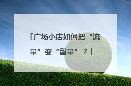 广场小店如何把“流量”变“留量”？
