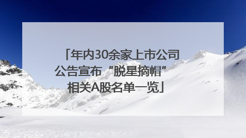 年内30余家上市公司公告宣布“脱星摘帽” 相关A股名单一览