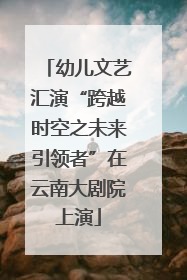 幼儿文艺汇演“跨越时空之未来引领者”在云南大剧院上演