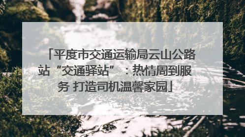 平度市交通运输局云山公路站“交通驿站”：热情周到服务 打造司机温馨家园