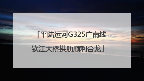 平陆运河G325广南线钦江大桥拱肋顺利合龙