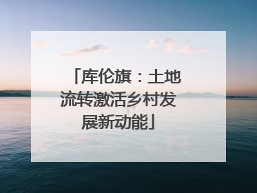 库伦旗：土地流转激活乡村发展新动能