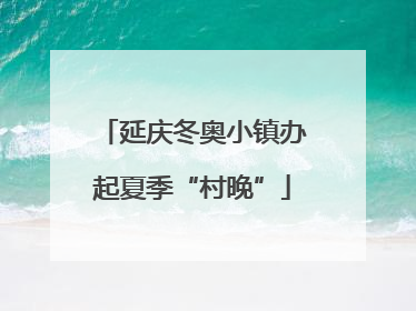 延庆冬奥小镇办起夏季“村晚”