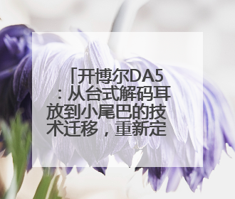 开博尔DA5：从台式解码耳放到小尾巴的技术迁移，重新定义“可操控的便携HiFi解码耳放”