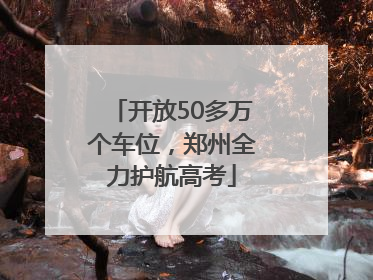 开放50多万个车位，郑州全力护航高考