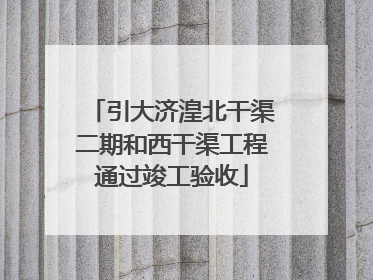 引大济湟北干渠二期和西干渠工程通过竣工验收