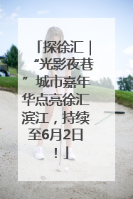 探徐汇｜“光影夜巷”城市嘉年华点亮徐汇滨江，持续至6月2日！